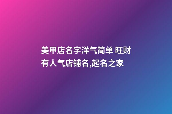 美甲店名字洋气简单 旺财有人气店铺名,起名之家-第1张-店铺起名-玄机派